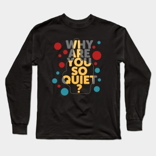 Why are you so quiet? Long Sleeve T-Shirt